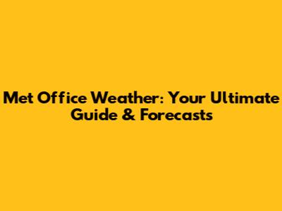 Met Office Weather: Your Ultimate Guide & Forecasts