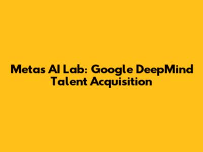 Meta's AI Lab: Google DeepMind Talent Acquisition