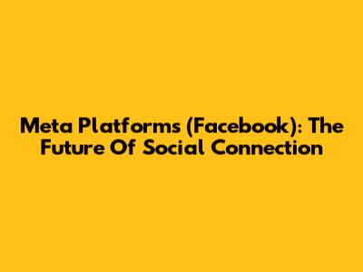 Meta Platforms (Facebook): The Future Of Social Connection