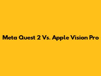 Meta Quest 2 Vs. Apple Vision Pro