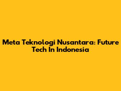 Meta Teknologi Nusantara: Future Tech In Indonesia