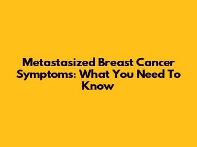 Metastasized Breast Cancer Symptoms: What You Need To Know