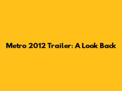 Metro 2012 Trailer: A Look Back