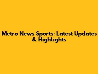 Metro News Sports: Latest Updates & Highlights