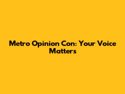 Metro Opinion Con: Your Voice Matters