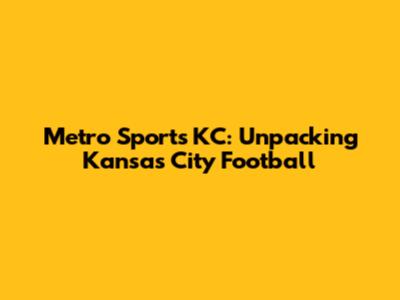 Metro Sports KC: Unpacking Kansas City Football