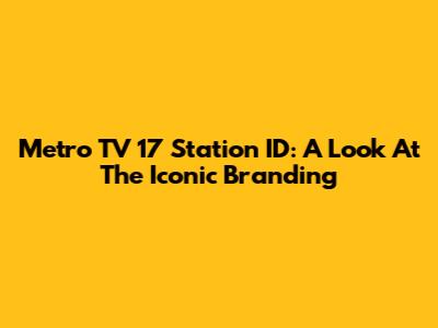 Metro TV 17 Station ID: A Look At The Iconic Branding