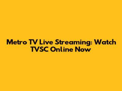 Metro TV Live Streaming: Watch TVSC Online Now