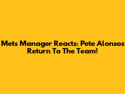 Mets Manager Reacts: Pete Alonso's Return To The Team!