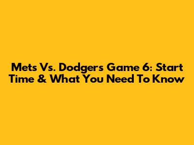 Mets Vs. Dodgers Game 6: Start Time & What You Need To Know