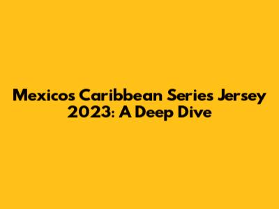 Mexico's Caribbean Series Jersey 2023: A Deep Dive