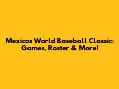 Mexico's World Baseball Classic: Games, Roster & More!