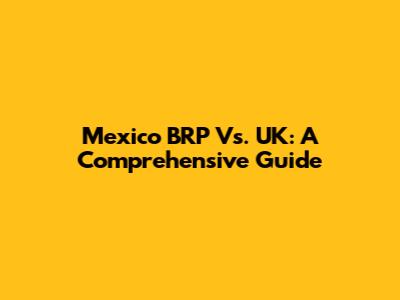 Mexico BRP Vs. UK: A Comprehensive Guide
