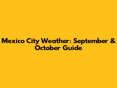Mexico City Weather: September & October Guide