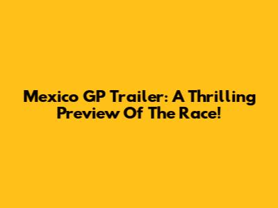 Mexico GP Trailer: A Thrilling Preview Of The Race!