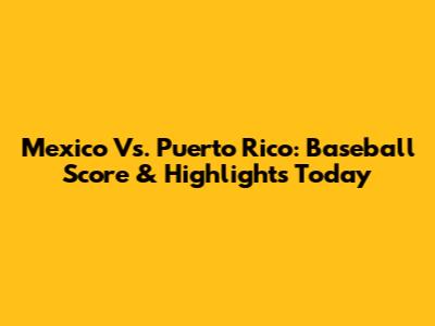 Mexico Vs. Puerto Rico: Baseball Score & Highlights Today