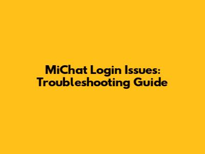 MiChat Login Issues: Troubleshooting Guide