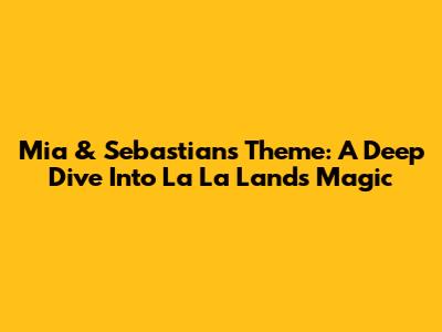 Mia & Sebastian's Theme: A Deep Dive Into La La Land's Magic