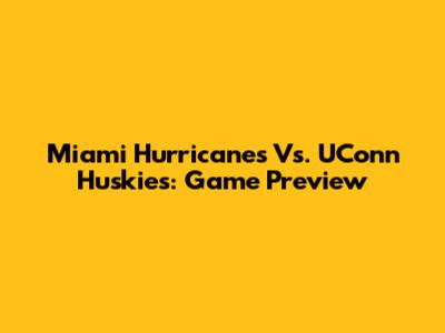 Miami Hurricanes Vs. UConn Huskies: Game Preview