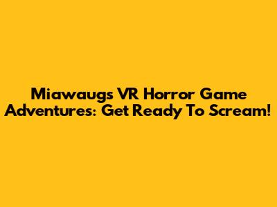 Miawaug's VR Horror Game Adventures: Get Ready To Scream!
