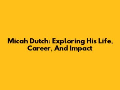 Micah Dutch: Exploring His Life, Career, And Impact