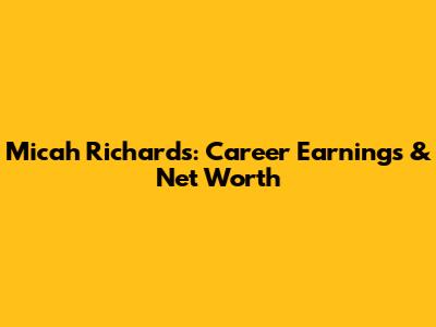 Micah Richards: Career Earnings & Net Worth