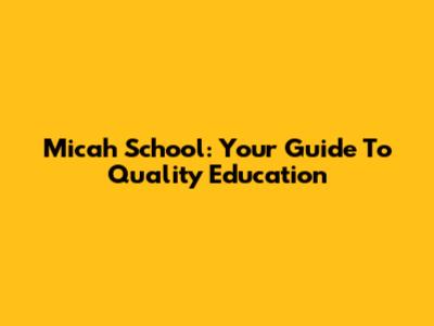 Micah School: Your Guide To Quality Education