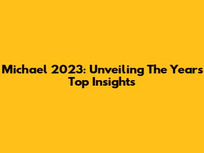 Michael 2023: Unveiling The Year's Top Insights
