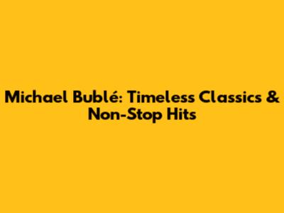 Michael Bublé: Timeless Classics & Non-Stop Hits