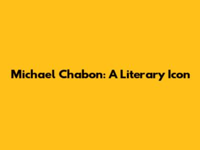 Michael Chabon: A Literary Icon
