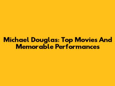 Michael Douglas: Top Movies And Memorable Performances