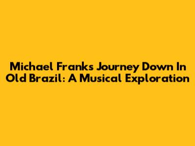 Michael Franks' Journey Down In Old Brazil: A Musical Exploration
