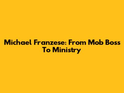 Michael Franzese: From Mob Boss To Ministry