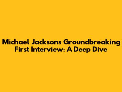 Michael Jackson's Groundbreaking First Interview: A Deep Dive