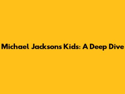 Michael Jackson's Kids: A Deep Dive