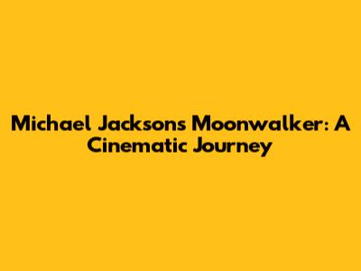Michael Jackson's Moonwalker: A Cinematic Journey