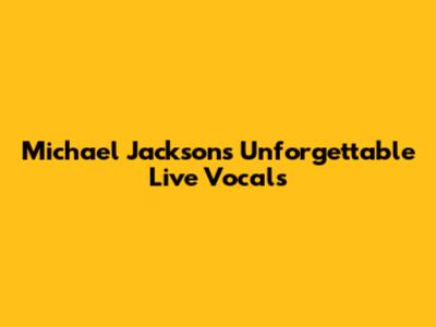Michael Jackson's Unforgettable Live Vocals