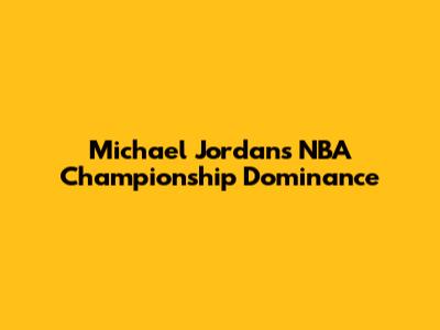 Michael Jordan's NBA Championship Dominance