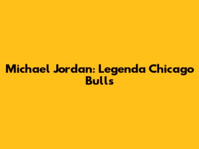 Michael Jordan: Legenda Chicago Bulls
