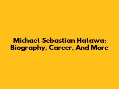 Michael Sebastian Halawa: Biography, Career, And More