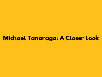 Michael Tanaraga: A Closer Look