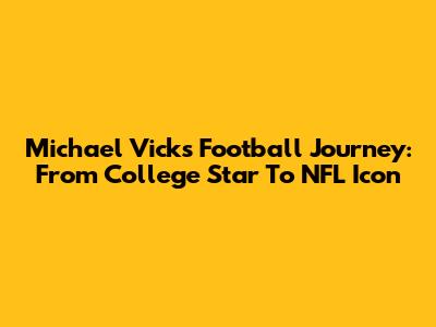 Michael Vick's Football Journey: From College Star To NFL Icon