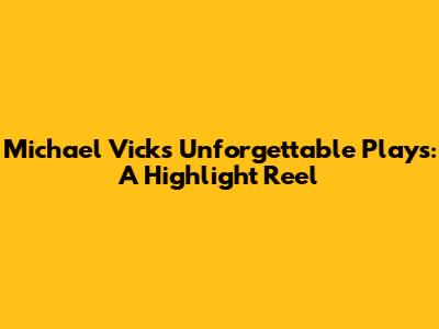 Michael Vick's Unforgettable Plays: A Highlight Reel
