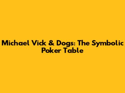 Michael Vick & Dogs: The Symbolic Poker Table