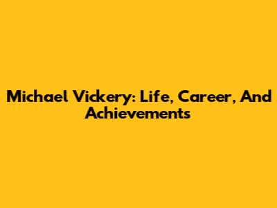 Michael Vickery: Life, Career, And Achievements