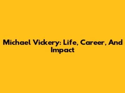Michael Vickery: Life, Career, And Impact