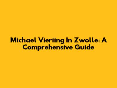 Michael Vieriing In Zwolle: A Comprehensive Guide