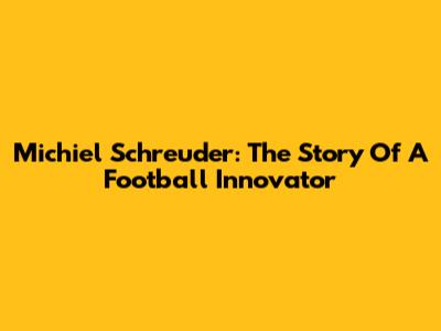 Michiel Schreuder: The Story Of A Football Innovator