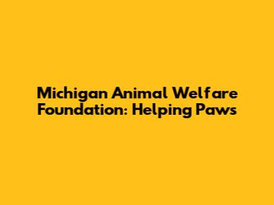 Michigan Animal Welfare Foundation: Helping Paws