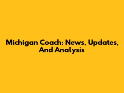 Michigan Coach: News, Updates, And Analysis